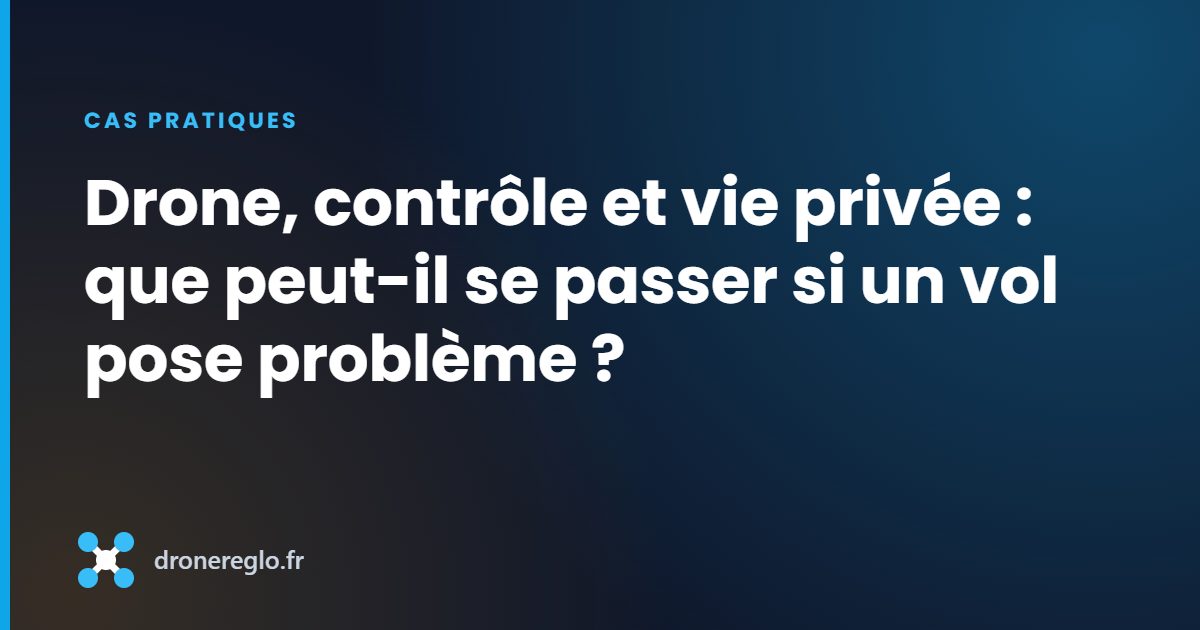 Drone, contrôle et vie privée : que peut-il se passer si un vol pose problème ?