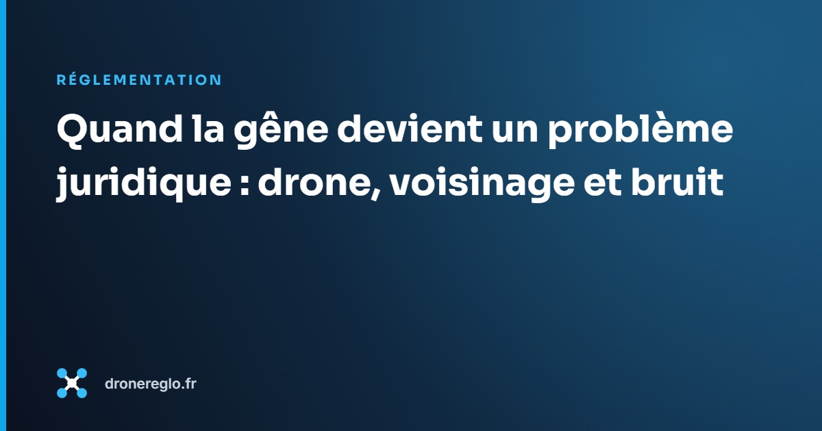 Quand la gêne devient un problème juridique : drone, voisinage et bruit