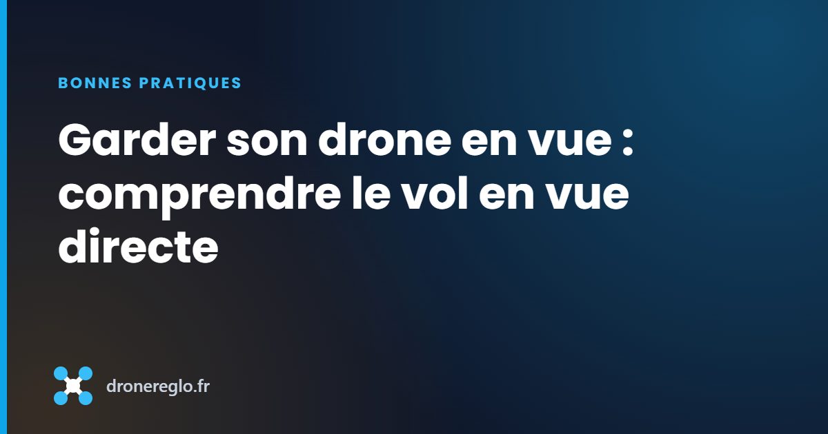 Garder son drone en vue : comprendre le vol en vue directe