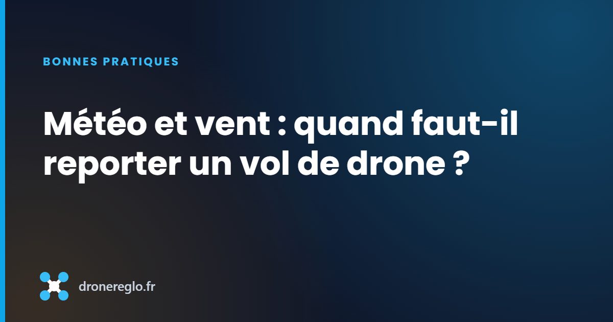 Météo et vent : quand faut-il reporter un vol de drone ?
