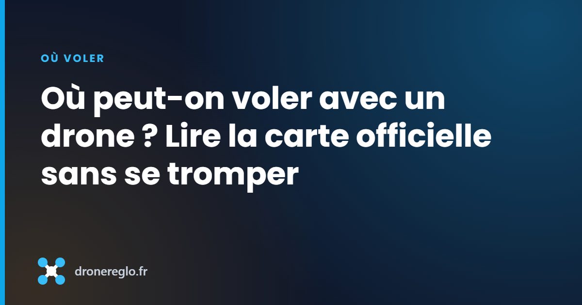 Où peut-on voler avec un drone ? Lire la carte officielle sans se tromper