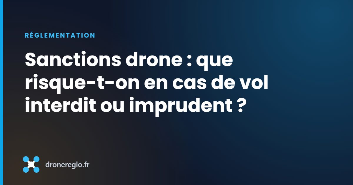 Sanctions drone : que risque-t-on en cas de vol interdit ou imprudent ?