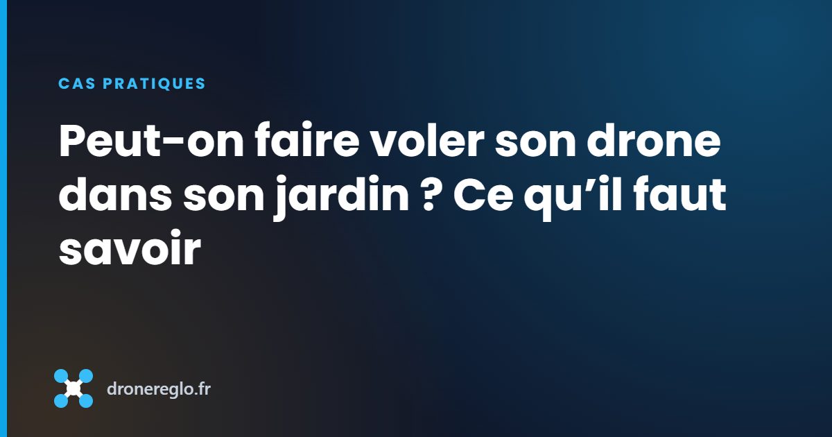 Peut-on faire voler son drone dans son jardin ? Ce qu’il faut savoir