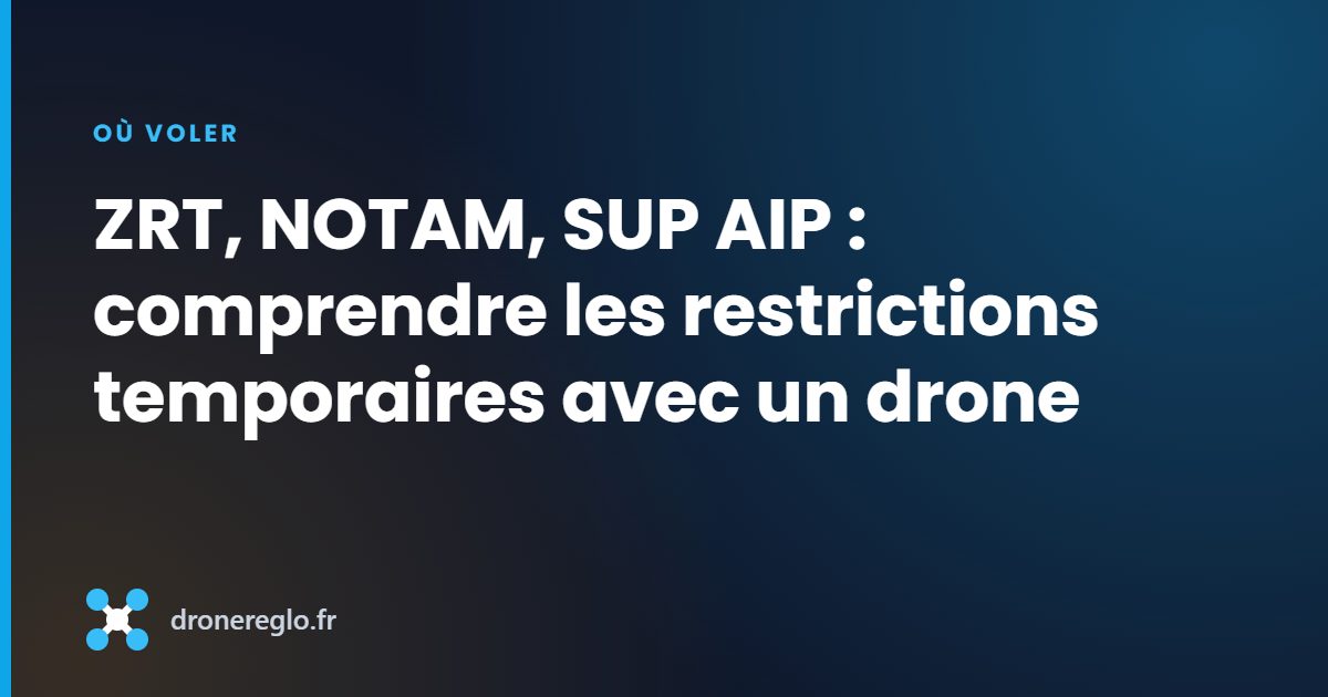 ZRT, NOTAM, SUP AIP : comprendre les restrictions temporaires avec un drone
